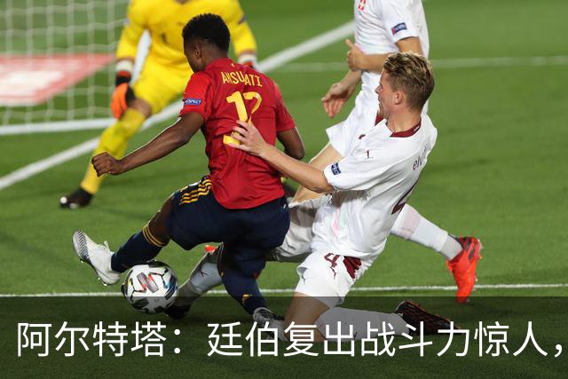 阿尔特塔：廷伯复出战斗力惊人，别让他累着了！